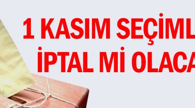 1 Kasım seçimleri iptal mi olacak