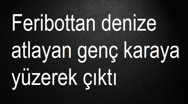 Feribottan Denize Atlayan Genç Karaya Yüzerek Çıktı