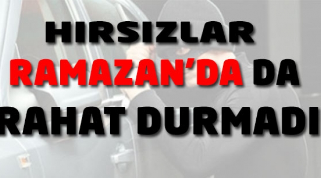 Hırsızlar Ramazan'da da Rahat Durmadı