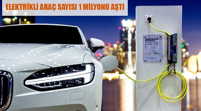 ELEKTRİKLİ ARAÇ SAYISI 1 MİLYONU AŞTI