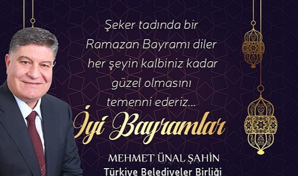 M. Ünal Şahin ''Ramazan Bayramı'nın manevi atmosferinde bulunmanın hazzını yaşıyoruz''.