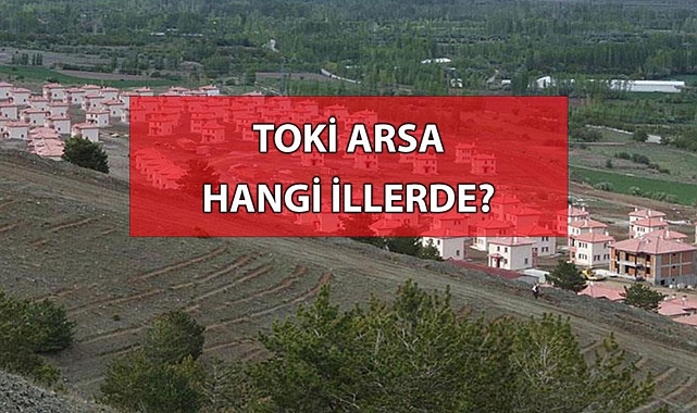 TOKİ arsa hangi illerde var? TOKİ arsa nerelerde yapılacak?