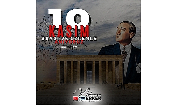 CHP'Lİ ERKEK: "DEĞİŞMEZ ÖNDERİMİZ ATATÜRK'Ü ANIYORUZ"