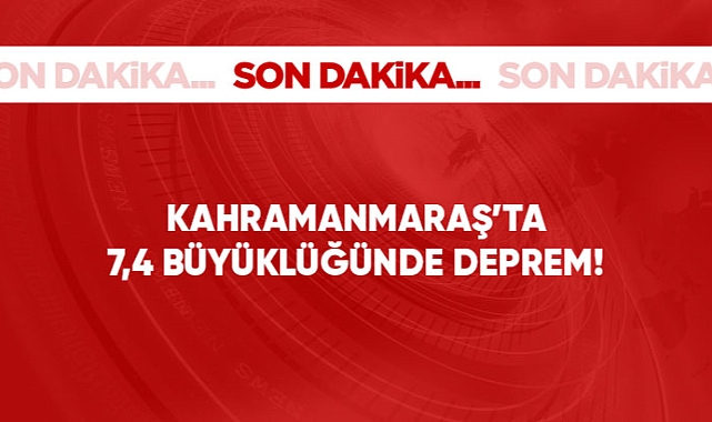 Kahramanmaraş'ta 7,4 büyüklüğünde deprem!