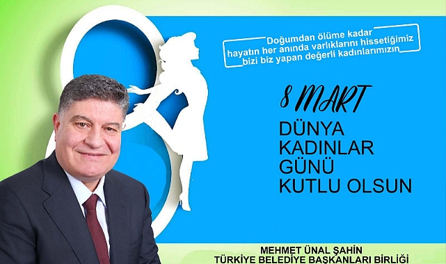 Mehmet Ünal Şahin 8 MART KADINLAR Günü dolayısıyla bir mesaj yayınladı