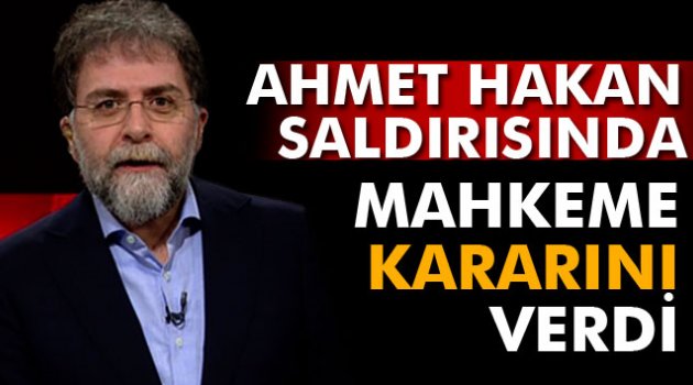 Ahmet Hakan saldırısında mahkeme kararını verdi