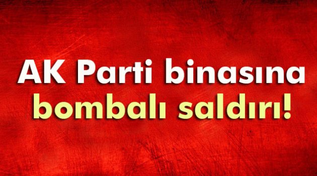 AK Parti binasına bombalı saldırı.
