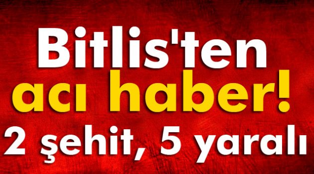 Bitlis'ten acı haber! 2 şehit, 5 asker yaralı