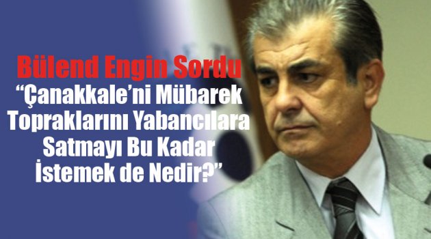 Çanakkale’nin Mübarek Topraklarını Yabancılara Satmayı Bu Kadar İstemek de Nedir?