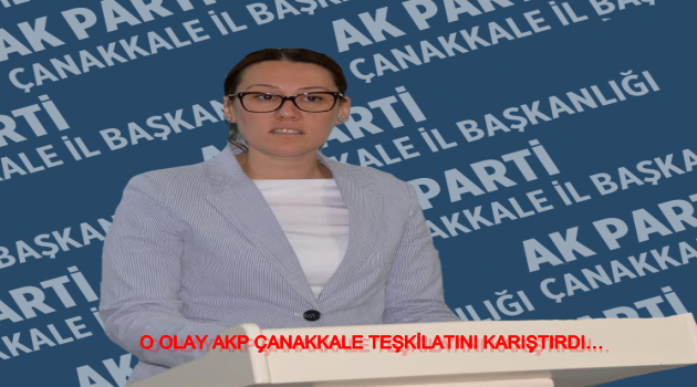 O OLAY AKP ÇANAKKALE TEŞKİLATINI KARIŞTIRDI…